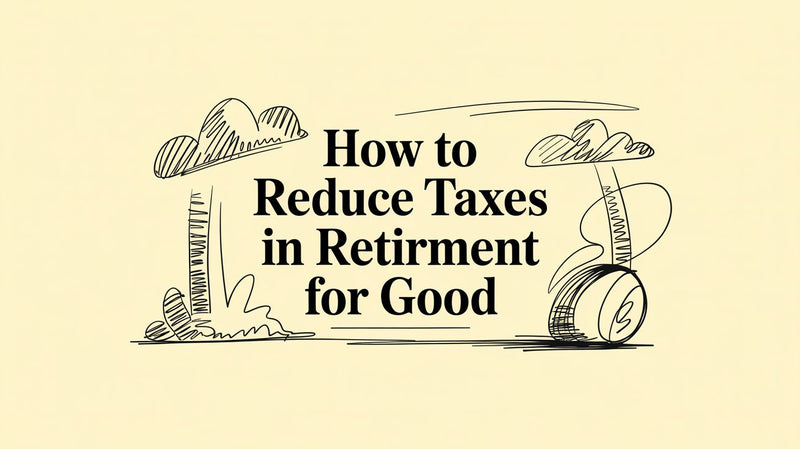 How to Reduce Taxes in Retirement for Good