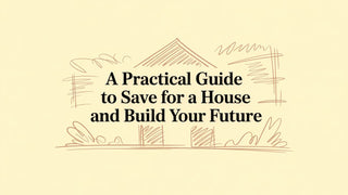 A Practical Guide to Save for a House and Build Your Future